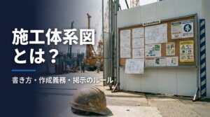 施工体系図とは何かを、書き方・作成義務・公共/民間の掲示ルール・施工体制台帳との違いまで建設会社向けに解説する記事のアイキャッチ