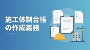 施工体制台帳の作成義務(対象工事・記載事項・罰則)をわかりやすく解説する記事のアイキャッチ