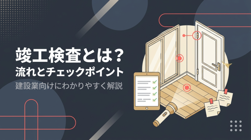 竣工検査の流れとチェックポイントを施工会社の実務目線で解説する記事のアイキャッチ